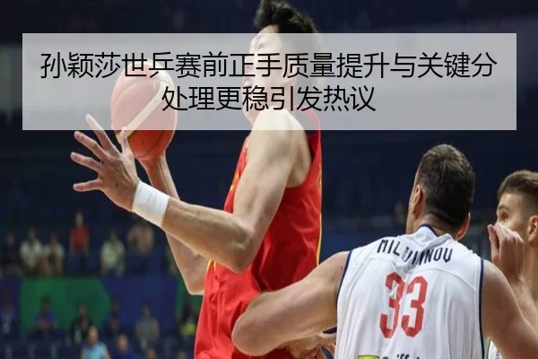 孙颖莎世乒赛前正手质量提升与关键分处理更稳引发热议